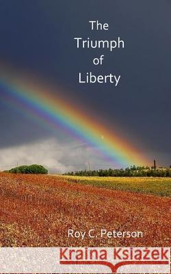 The Triumph of Liberty Roy C. Peterson 9781544937588 