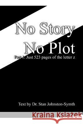 No Story No Plot: Pt 1: Just 523 pages of the letter z Johnston-Symth, Stan 9781544938011 Createspace Independent Publishing Platform