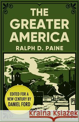 The Greater America: An Epic Journey Through a Vibrant New Country Ralph D. Paine Daniel Ford 9781544938301 Createspace Independent Publishing Platform