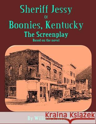 Screenplay - Sheriff Jessy of Boonies, Kentucky Part 1 William J. Ryan 9781544939179 Createspace Independent Publishing Platform