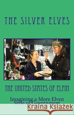 The United States of Elfin: Imagining a More Elven Style of Government The Silver Elves 9781544939988 Createspace Independent Publishing Platform