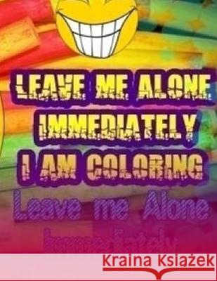 Leave Me Alone Immediately I am Coloring Part 18: An Adult Coloring Book Hayward, Brian Ernest 9781544942629