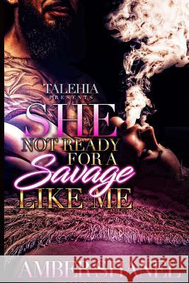 She Not Ready For A Savage Like Me Shanel, Amber 9781544943626 Createspace Independent Publishing Platform