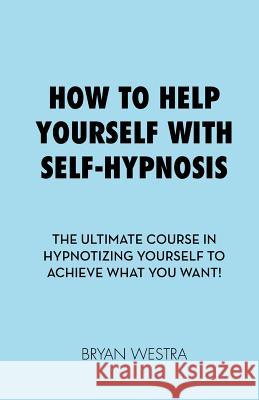 How to Help Yourself With Self-Hypnosis Westra, Bryan 9781544943961 Createspace Independent Publishing Platform