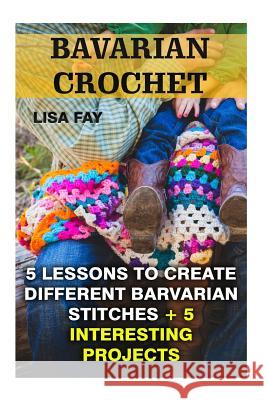 Barvarian Crochet: 3 Lessons to Create Different Barvarian Stitches + 5 Interesting Projects Lisa Fay 9781544950914