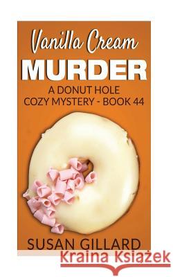 Vanilla Cream Murder: A Donut Hole Cozy Mystery - Book 44 Susan Gillard 9781544951195 Createspace Independent Publishing Platform