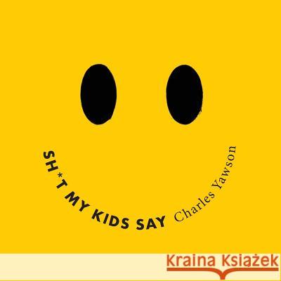 Shit My Kids Say Charles Yawson Charles Yawson 9781544952444 Createspace Independent Publishing Platform