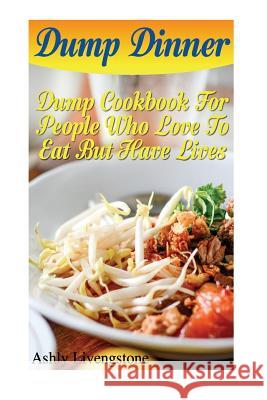 Dump Dinner: Dump Cookbook For People Who Love To Eat But Have Lives: (Dump Cakes and Dump Dinners, Dump Dinners Cookbook, Quick Ea Livengstone, Ashly 9781544954332 Createspace Independent Publishing Platform