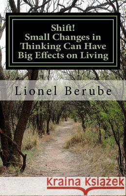 Shift!: Small Changes in Thinking Can Have Big Effects on Living Lionel Berube 9781544954981 Createspace Independent Publishing Platform