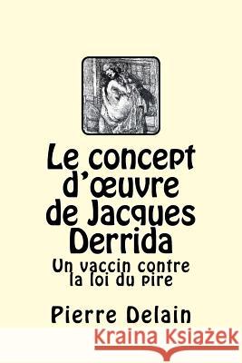 Le concept d'oeuvre de Jacques Derrida: Un vaccin contre la loi du pire Delain, Pierre 9781544955100 Createspace Independent Publishing Platform