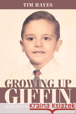 Growing Up Giffin: Reflections on a Happy Steeltown Boyhood Tim Hayes 9781544955988