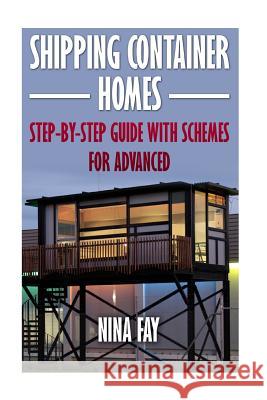 Shipping Container Homes: Step-by-Step Guide with Schemes For Advanced Fay, Nina 9781544956534 Createspace Independent Publishing Platform