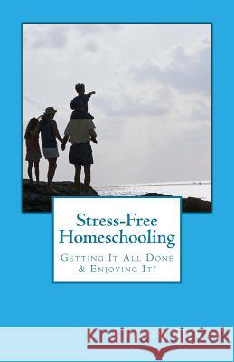 Stress-Free Homeschooling: Getting It All Done & Enjoying It! Robin Gilman 9781544958835