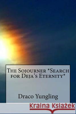 The Sojourner *Search for Deja's Eternity* Draco Yungling 9781544959764 Createspace Independent Publishing Platform