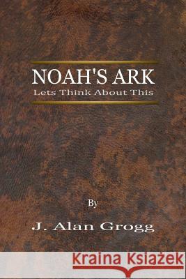 Noah's Ark: Let's Think About This J. Alan Grogg 9781544960340 Createspace Independent Publishing Platform