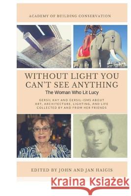 Without Light, You Can't See anything: and other Gersil-isms about Art, Architecture Lighting, and Life Haigis, Jan 9781544961330 Createspace Independent Publishing Platform