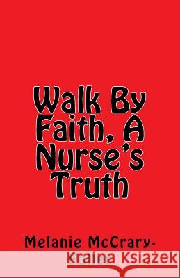 Walk By Faith, A Nurse's Truth: Nursing Business Consultant and Owner of Advance Nursing Training, LLC McCrary-Fuller, Melanie 9781544961590