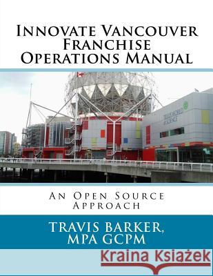 Innovate Vancouver Franchise Operations Manual: An Open Source Approach Travis Barker 9781544963150 Createspace Independent Publishing Platform