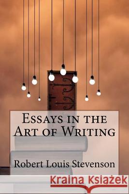 Essays in the Art of Writing Robert Louis Stevenson Robert Louis Stevenson Paula Benitez 9781544963204