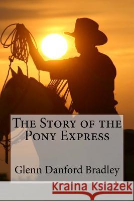 The Story of the Pony Express Glenn Danford Bradley Glenn Danford Bradley Paula Benitez 9781544963365 Createspace Independent Publishing Platform
