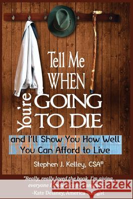 Tell Me When You're Going to Die & I'll Show You How Well You Can Afford to Live Stephen J. Kelley 9781544963570