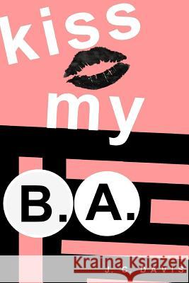 kiss my B.A. Davis, J. C. 9781544966229 Createspace Independent Publishing Platform