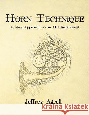 Horn Technique: A New Approach to an Old Instrument Jeffrey Agrell 9781544966434 Createspace Independent Publishing Platform