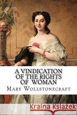 A Vindication of the Rights of Woman Mary Wollstonecraft Mary Wollstonecraft Paula Benitez 9781544969343 Createspace Independent Publishing Platform