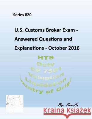 Customs Broker Exam - Answered Questions and Explanations: October 2016 Sam Lu 9781544970387 Createspace Independent Publishing Platform