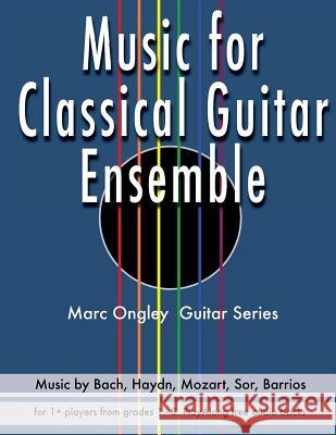 Music for Classical Guitar Ensemble MR Marc Lachlan Ongley MR Marc Lachlan Ongley MR Marc Lachlan Ongley 9781544973838 Createspace Independent Publishing Platform