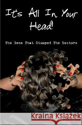 It's All In Your Head! The Gene That Stumped The Doctors: True account of a survivor's story, which dates back 50+ years, and how DNA saved her life Mobley, Mary C. 9781544974347 Createspace Independent Publishing Platform