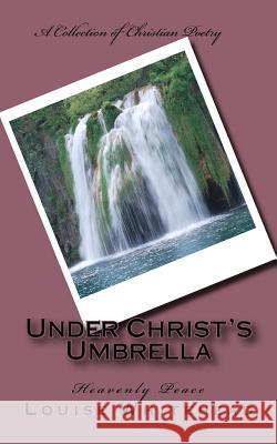 Under Christ's Umbrella: Heavenly Peace Louise Whitehead 9781544982335 Createspace Independent Publishing Platform