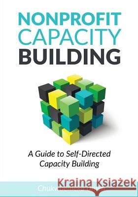 Nonprofit Capacity Building: A Guide to Self-Directed Capacity Building Chukwuemeka Anthony Umeh 9781544982489 Createspace Independent Publishing Platform