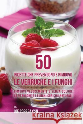 50 Ricette che prevengono e rimuovo le verruche e i funghi: Rimuovi velocemente e senza dolore le verruche e i funghi con cibi naturali Correa Csn, Joe 9781544985862 Createspace Independent Publishing Platform