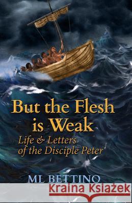 But the Flesh is Weak: Life and Letters of the Disciple Peter Bettino, M. L. 9781544987330 Createspace Independent Publishing Platform