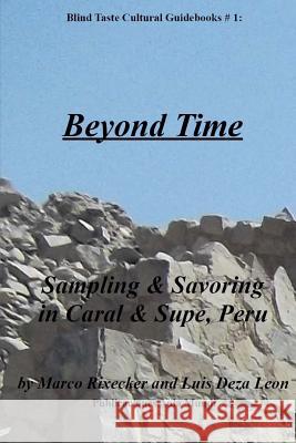 Beyond Time: Sampling & Savoring in Caral & Supe, Peru Luis Deza León, Marco Rixecker 9781544987347 Createspace Independent Publishing Platform