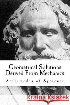 Geometrical Solutions Derived From Mechanics Of Syracuse, Archimedes 9781544988139