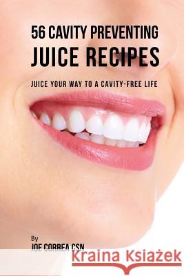 56 Cavity Preventing Juice Recipes: Juice Your way to a Cavity-free Life Correa Csn, Joe 9781544988214 Createspace Independent Publishing Platform