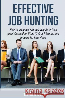 Effective Job Hunting: How to organise your job search, write a great Curriculum Vitae (CV) or Résumé, and prepare for interview Dand, David G. 9781544990378