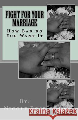 Fight for Your Marriage: How Bad do You Want It Ross, Nicole L. 9781544991825