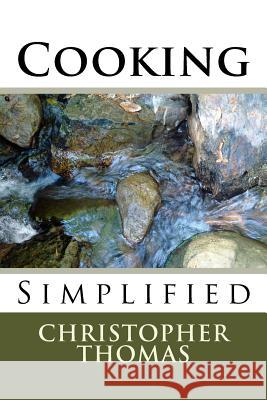 Cooking: Simplified Christopher Maxwell Thomas 9781544996028 Createspace Independent Publishing Platform