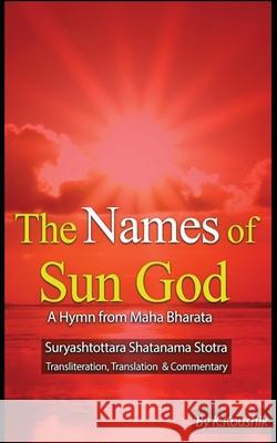 The Names of Sun God - A Hymn From Mahabharata: Suryashtottara Shatanama Stotra Transliteration, Translation and Commentary K, Koushik 9781544997094
