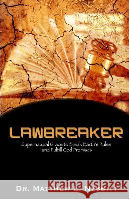 Lawbreaker: Supernatural Grace To Breaks Earth's Rule to Fulfill God Promises Matthew L. Nesbitt 9781544997360