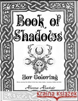 Book of Shadows for Coloring: Wicca Journey into Wheel of the year, Gods, Herbs, Incenses, Zodiac, and Oils Alastair, Aleena 9781545000571