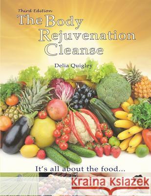 The Body Rejuvenation Cleanse: It's All About The Food Quigley, Delia 9781545004197 Createspace Independent Publishing Platform