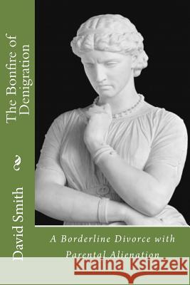 The Bonfire of Denigration: A Borderline Divorce with Parental Alienation David R. Smith 9781545007372 Createspace Independent Publishing Platform