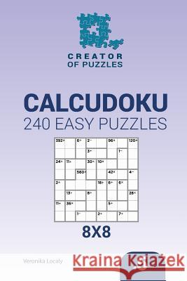 Creator of puzzles - Calcudoku 240 Easy Puzzles 8x8 (Volume 5) Veronika Localy 9781545009895 Createspace Independent Publishing Platform