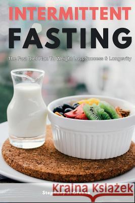 Intermittent Fasting: The Fast Diet Plan to Weight Loss Success & Longevity Stephany J. Greene 9781545010112 Createspace Independent Publishing Platform