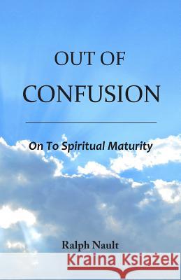 Out of Confusion: On To Spiritual Maturity Nault, Ralph 9781545012420