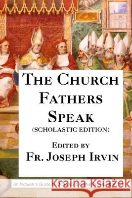 The Church Fathers Speak: Scholastic Edition Fr Joseph Irvin 9781545012796 Createspace Independent Publishing Platform